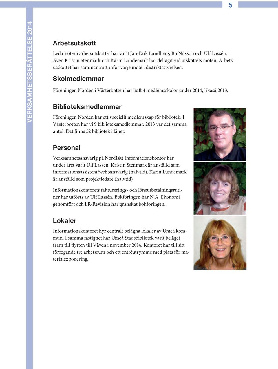 Skolmedlemmar Föreningen Norden i Västerbotten har haft 4 medlemsskolor under 2014, likaså 2013. Biblioteksmedlemmar Föreningen Norden har ett speciellt medlemskap för bibliotek.