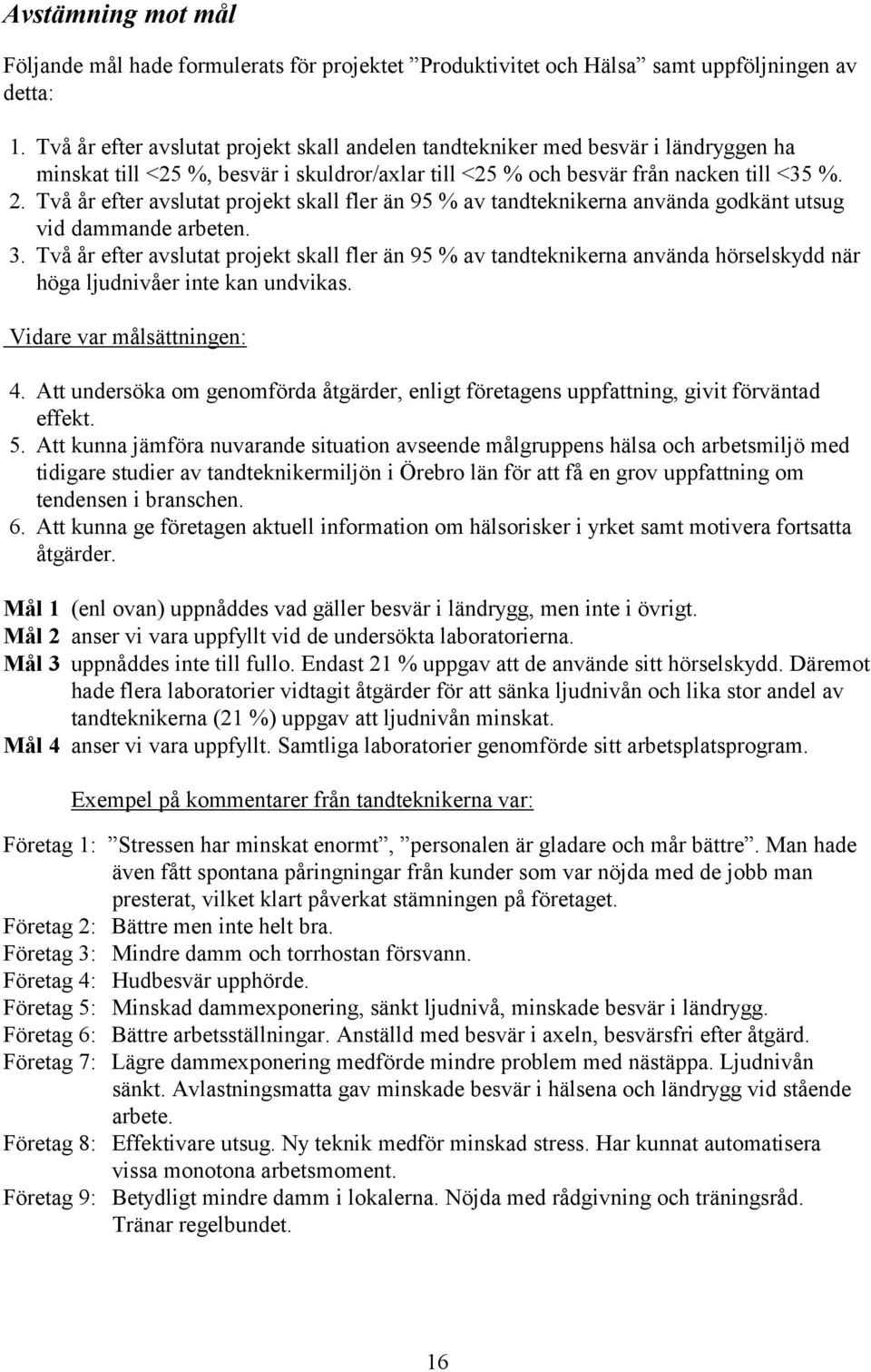 Två år efter avslutat projekt skall fler än 95 % av tandteknikerna använda godkänt utsug vid dammande arbeten. 3.