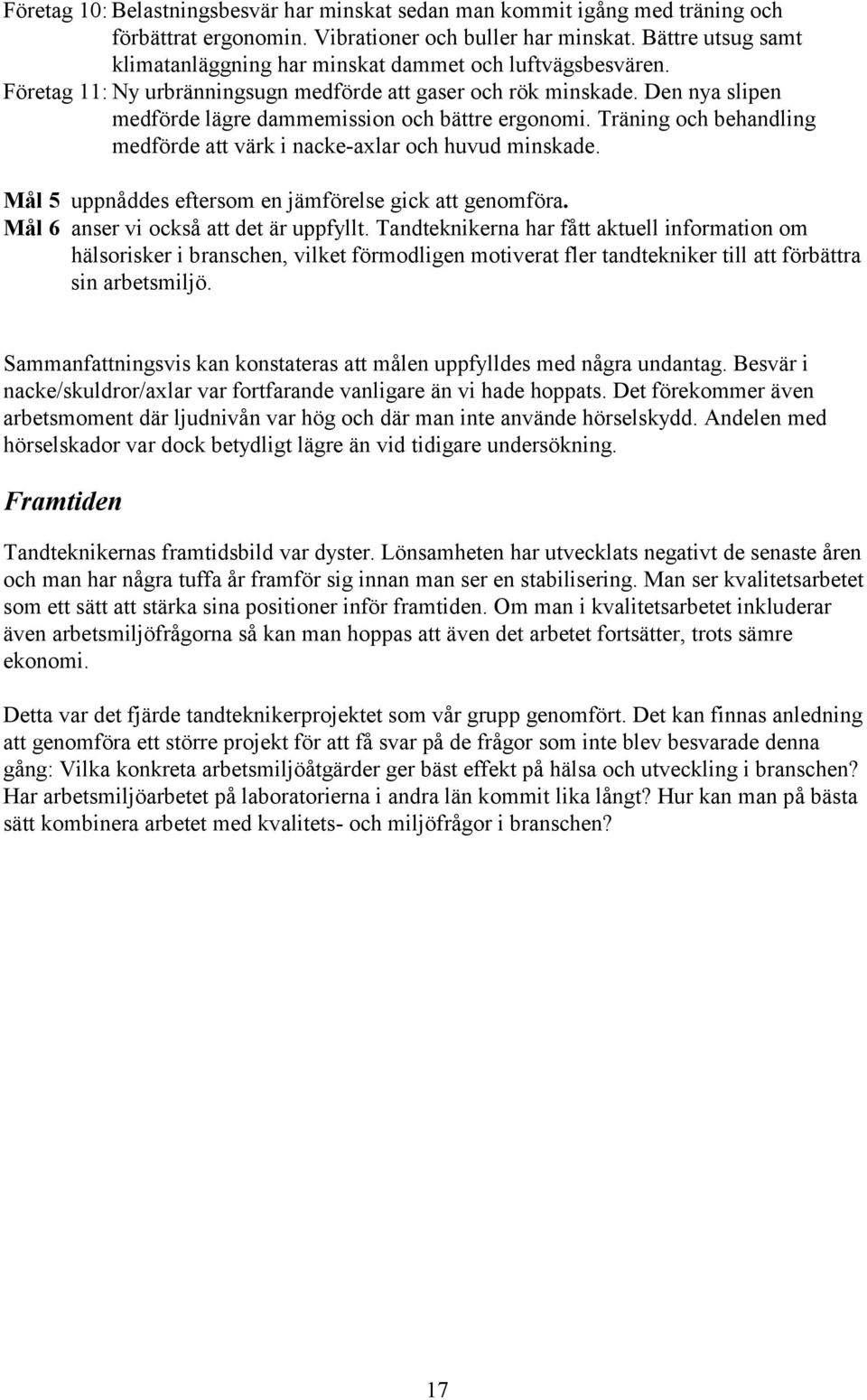 Den nya slipen medförde lägre dammemission och bättre ergonomi. Träning och behandling medförde att värk i nacke-axlar och huvud minskade. Mål 5 uppnåddes eftersom en jämförelse gick att genomföra.