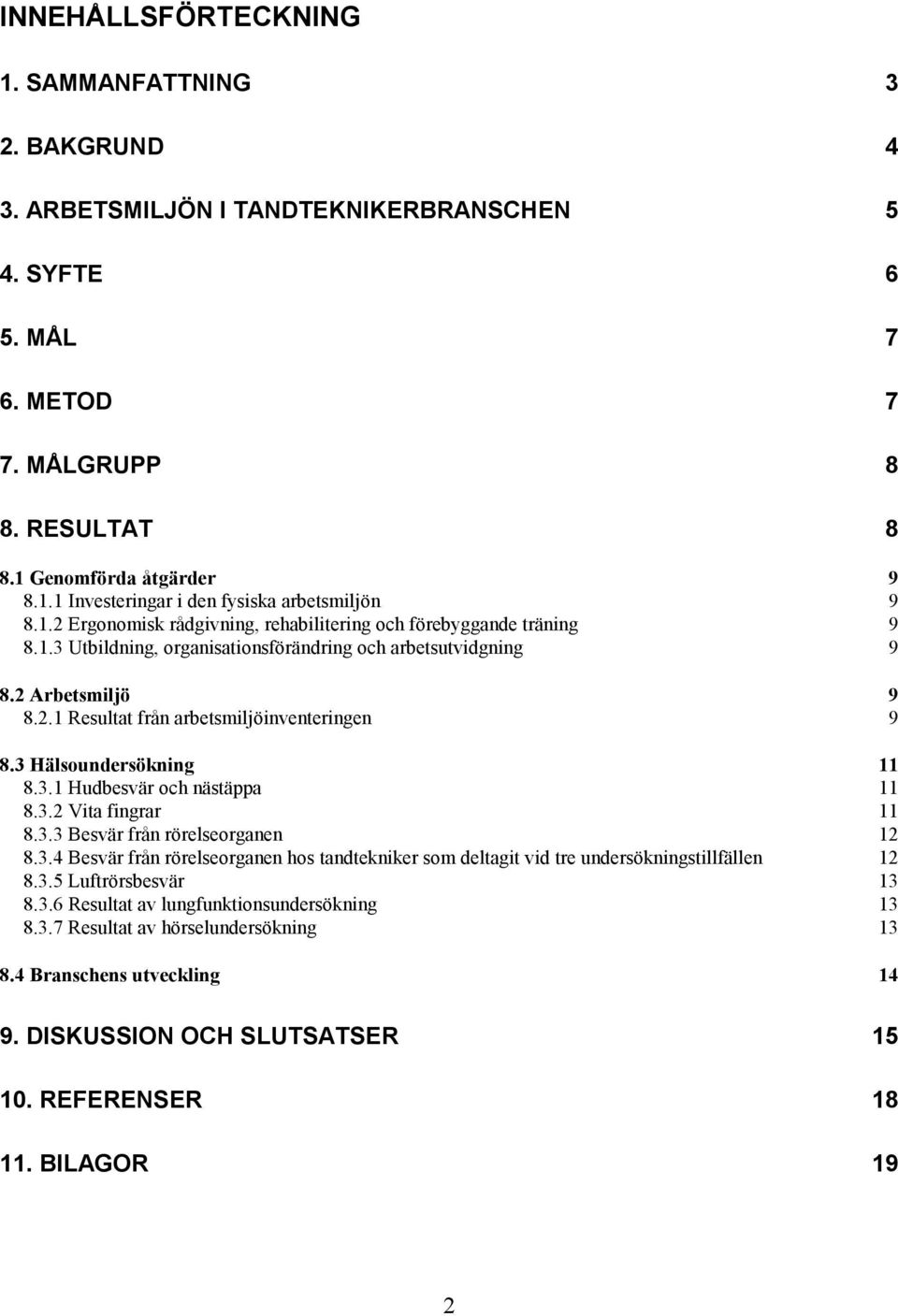 3 Hälsoundersökning 11 8.3.1 Hudbesvär och nästäppa 11 8.3.2 Vita fingrar 11 8.3.3 Besvär från rörelseorganen 12 8.3.4 Besvär från rörelseorganen hos tandtekniker som deltagit vid tre undersökningstillfällen 12 8.