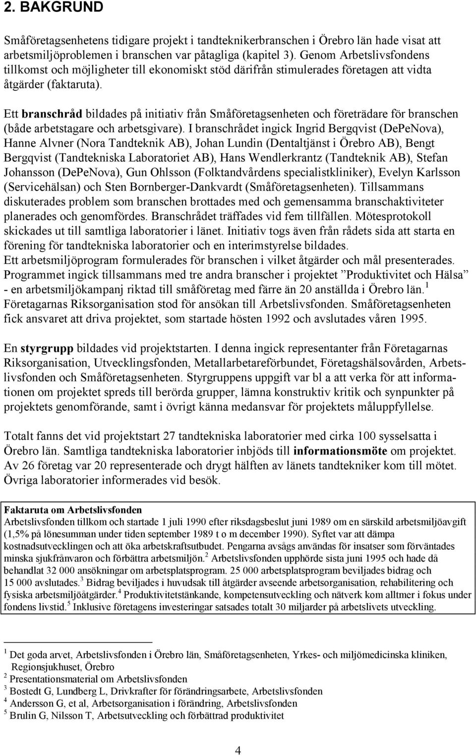 Ett branschråd bildades på initiativ från Småföretagsenheten och företrädare för branschen (både arbetstagare och arbetsgivare).