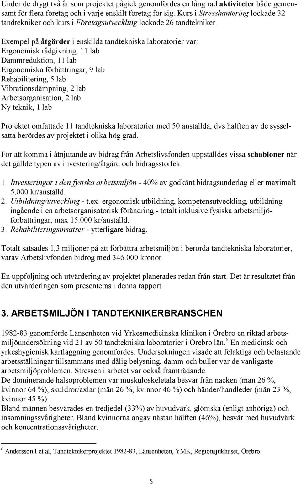 Exempel på åtgärder i enskilda tandtekniska laboratorier var: Ergonomisk rådgivning, 11 lab Dammreduktion, 11 lab Ergonomiska förbättringar, 9 lab Rehabilitering, 5 lab Vibrationsdämpning, 2 lab