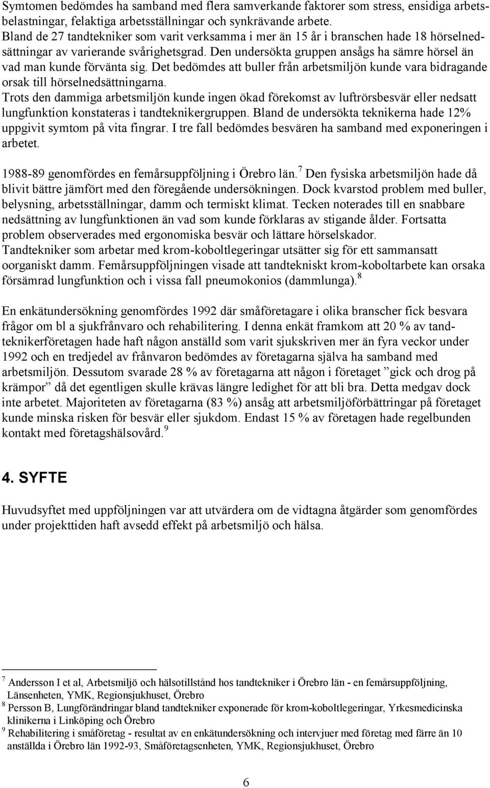 Den undersökta gruppen ansågs ha sämre hörsel än vad man kunde förvänta sig. Det bedömdes att buller från arbetsmiljön kunde vara bidragande orsak till hörselnedsättningarna.