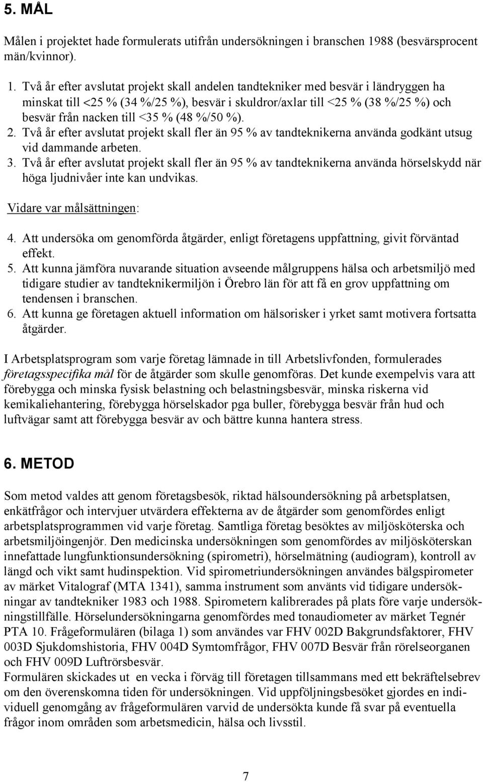 Två år efter avslutat projekt skall andelen tandtekniker med besvär i ländryggen ha minskat till <25 % (34 %/25 %), besvär i skuldror/axlar till <25 % (38 %/25 %) och besvär från nacken till <35 %