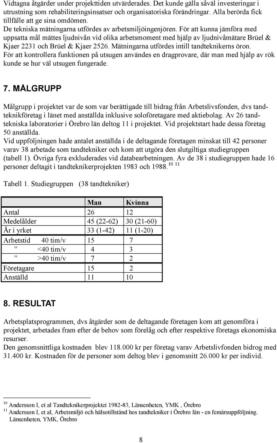 För att kunna jämföra med uppsatta mål mättes ljudnivån vid olika arbetsmoment med hjälp av ljudnivåmätare Brüel & Kjaer 2231 och Brüel & Kjaer 2526. Mätningarna utfördes intill tandteknikerns öron.