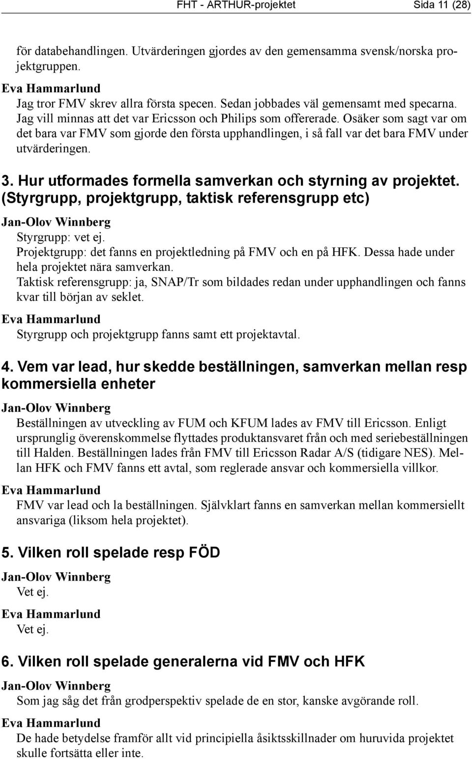 Osäker som sagt var om det bara var FMV som gjorde den första upphandlingen, i så fall var det bara FMV under utvärderingen. 3. Hur utformades formella samverkan och styrning av projektet.