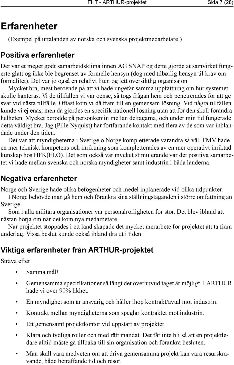 formalitet). Det var jo også en relativt liten og lett oversiktlig organisajon. Mycket bra, mest beroende på att vi hade ungefär samma uppfattning om hur systemet skulle hanteras.
