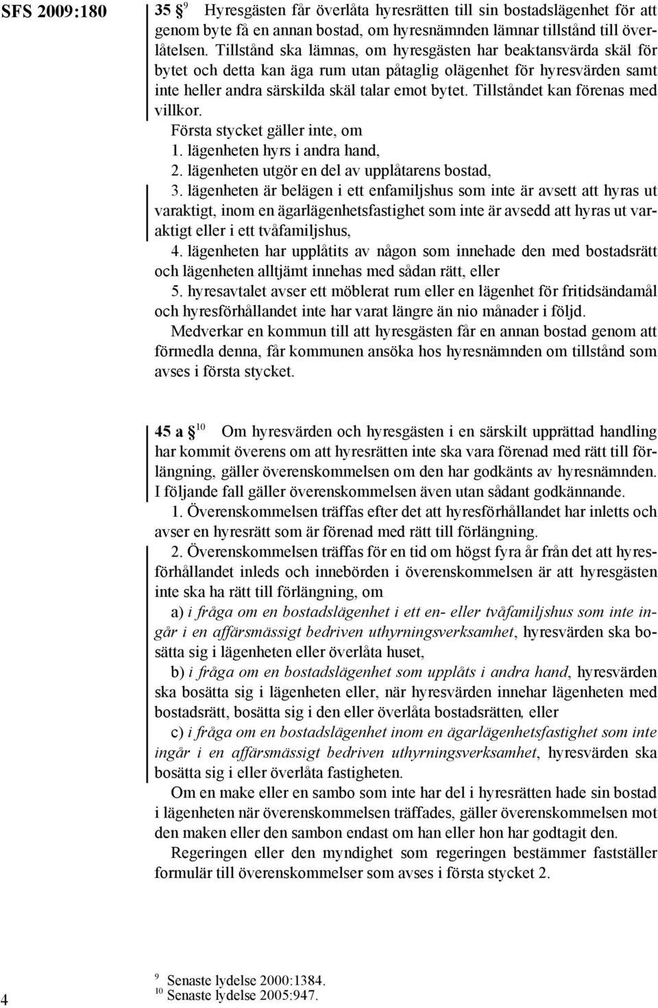 Tillståndet kan förenas med villkor. Första stycket gäller inte, om 1. lägenheten hyrs i andra hand, 2. lägenheten utgör en del av upplåtarens bostad, 3.