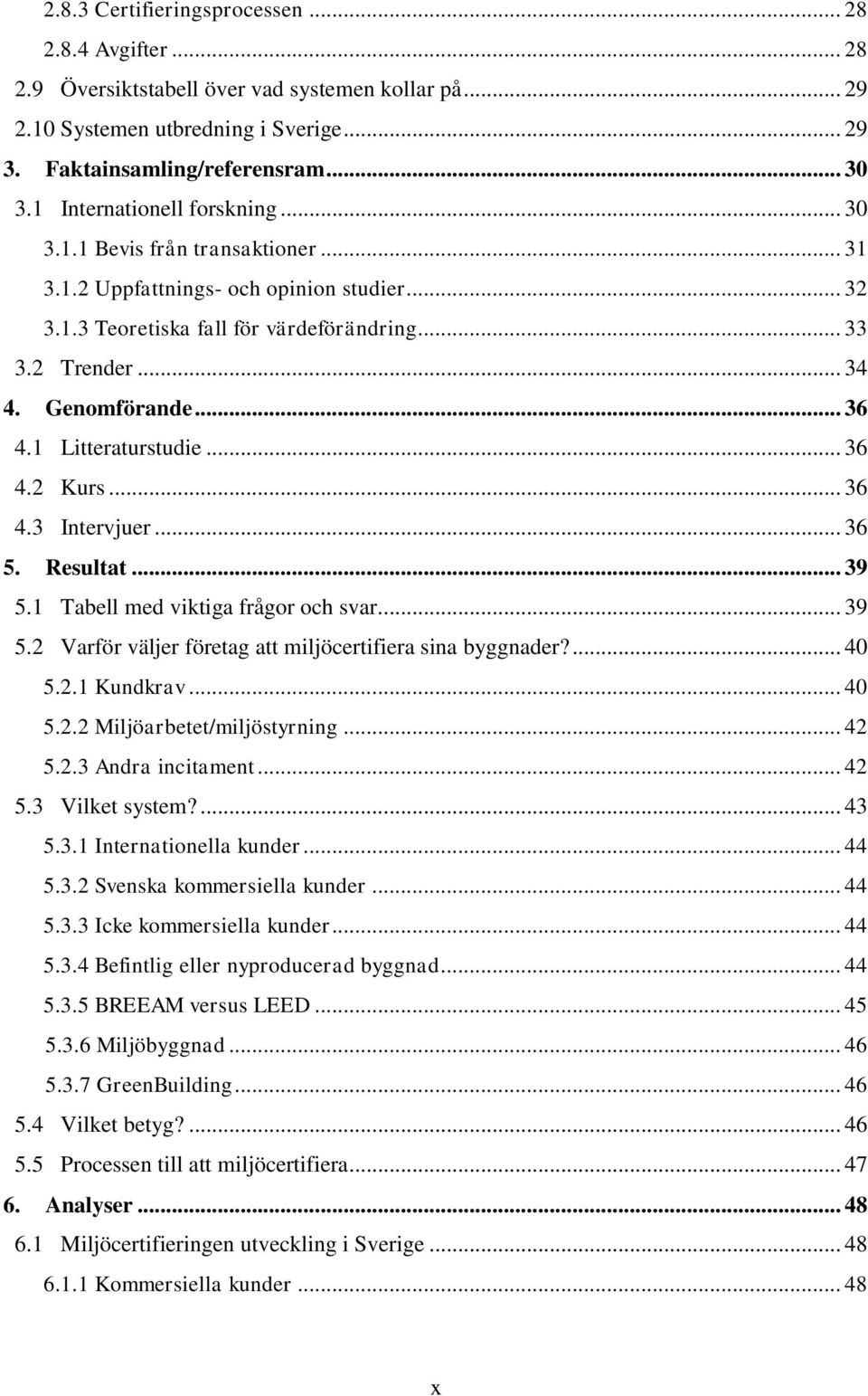 .. 36 4.1 Litteraturstudie... 36 4.2 Kurs... 36 4.3 Intervjuer... 36 5. Resultat... 39 5.1 Tabell med viktiga frågor och svar... 39 5.2 Varför väljer företag att miljöcertifiera sina byggnader?... 40 5.