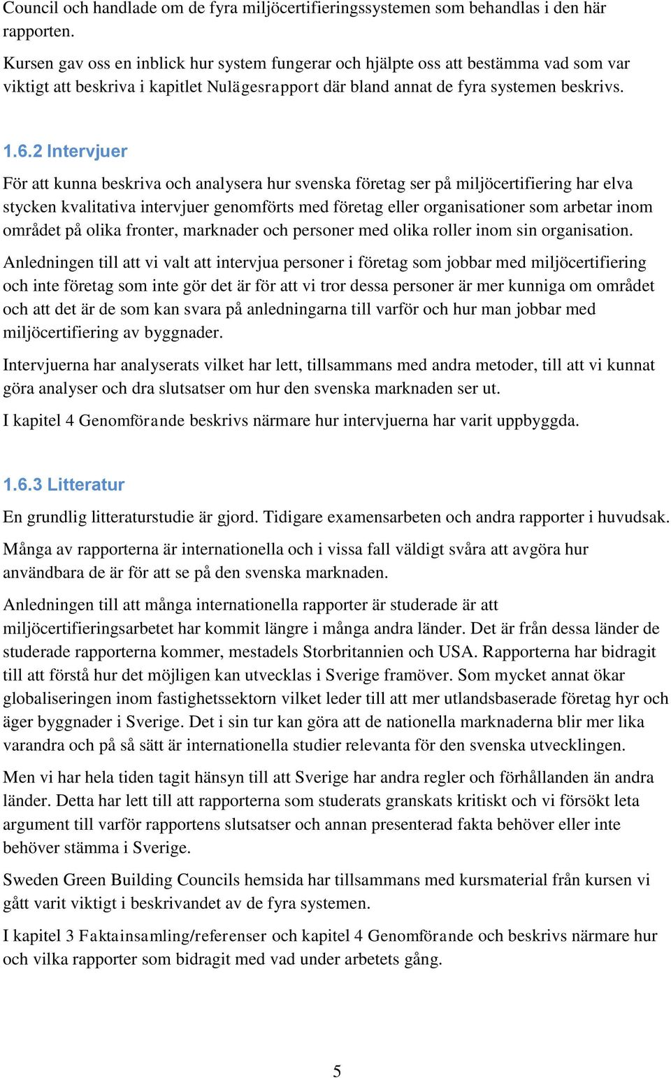 2 Intervjuer För att kunna beskriva och analysera hur svenska företag ser på miljöcertifiering har elva stycken kvalitativa intervjuer genomförts med företag eller organisationer som arbetar inom