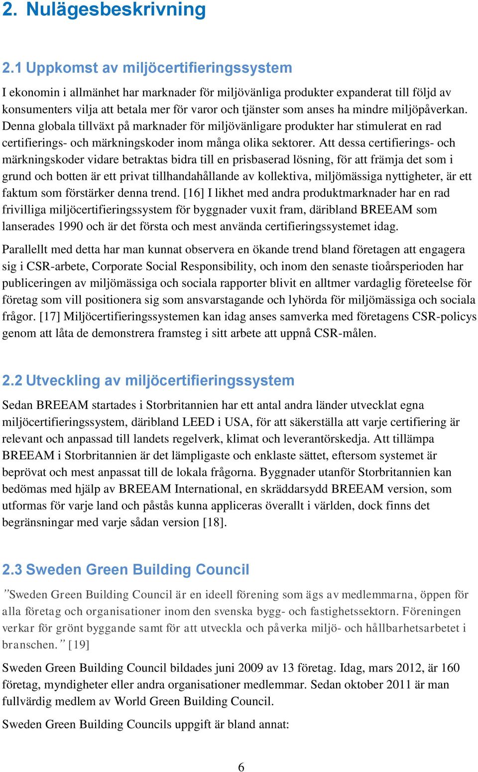 mindre miljöpåverkan. Denna globala tillväxt på marknader för miljövänligare produkter har stimulerat en rad certifierings- och märkningskoder inom många olika sektorer.