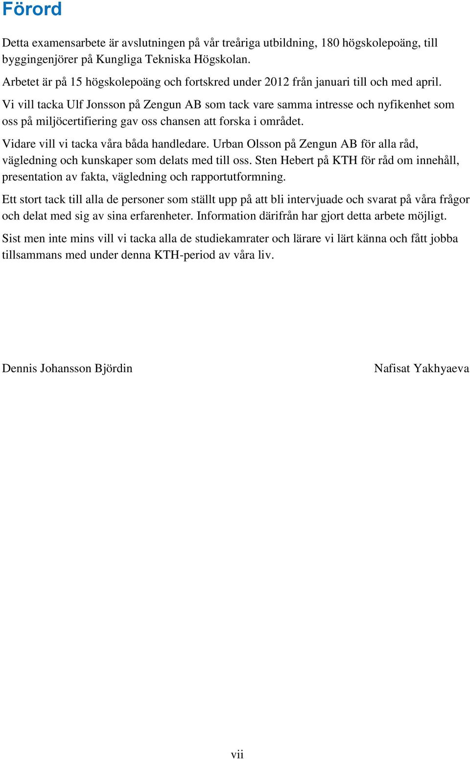 Vi vill tacka Ulf Jonsson på Zengun AB som tack vare samma intresse och nyfikenhet som oss på miljöcertifiering gav oss chansen att forska i området. Vidare vill vi tacka våra båda handledare.
