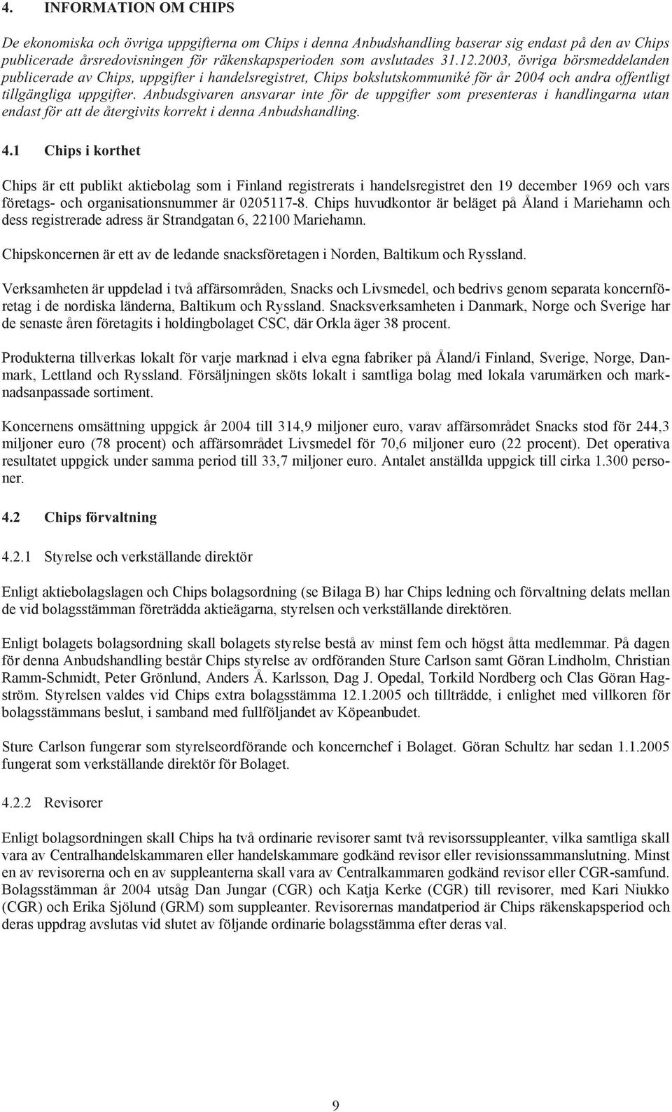 Anbudsgivaren ansvarar inte för de uppgifter som presenteras i handlingarna utan endast för att de återgivits korrekt i denna Anbudshandling. 4.