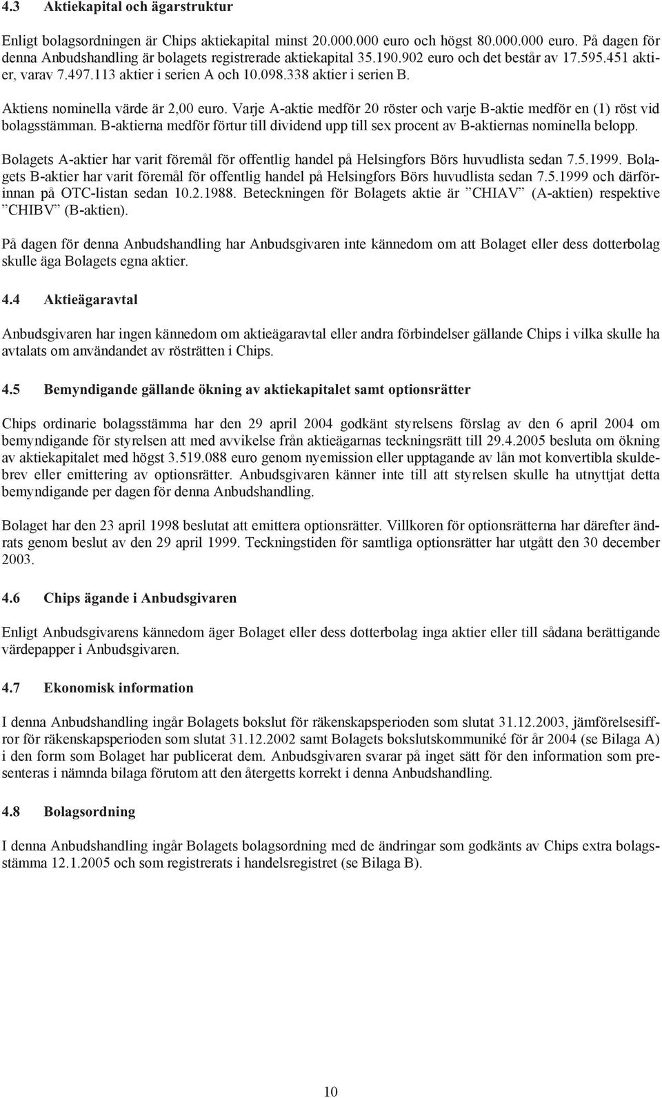 Varje A-aktie medför 20 röster och varje B-aktie medför en (1) röst vid bolagsstämman. B-aktierna medför förtur till dividend upp till sex procent av B-aktiernas nominella belopp.