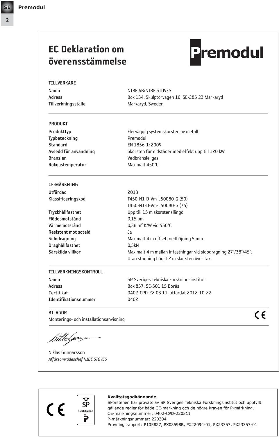 Rökgastemperatur Maximalt 450 C CE-MÄRKNING Utfärdad 2013 Klassificeringskod T450-N1-D-Vm-L50080-G (50) T450-N1-D-Vm-L50080-G (75) Tryckhållfasthet Upp till 15 m skorstenslängd Flödesmotstånd 0,15 µm