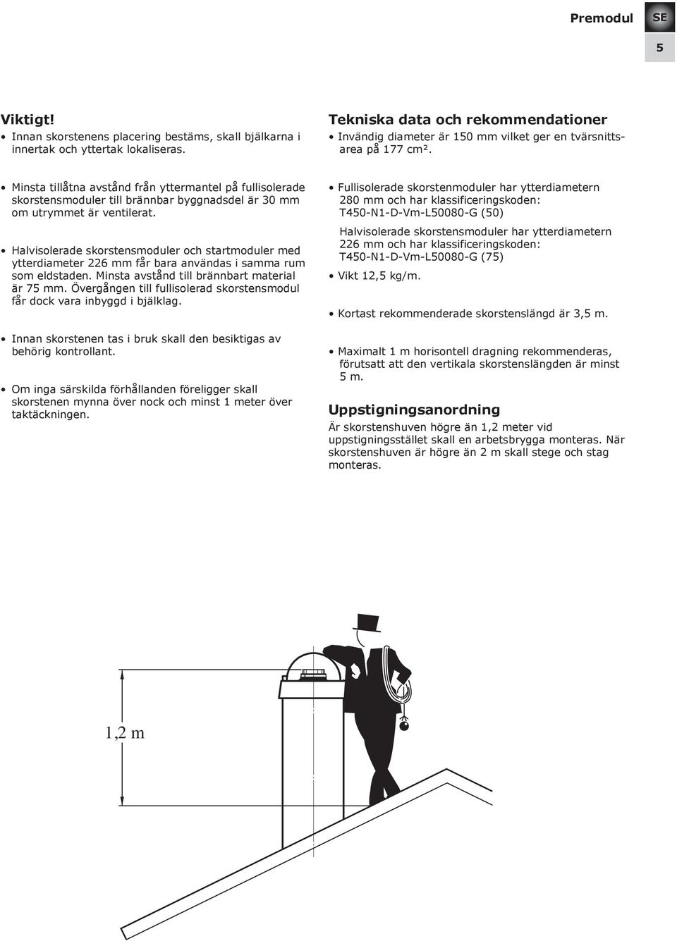 Minsta tillåtna avstånd från yttermantel på fullisolerade skorstensmoduler till brännbar byggnadsdel är 30 mm om utrymmet är ventilerat.