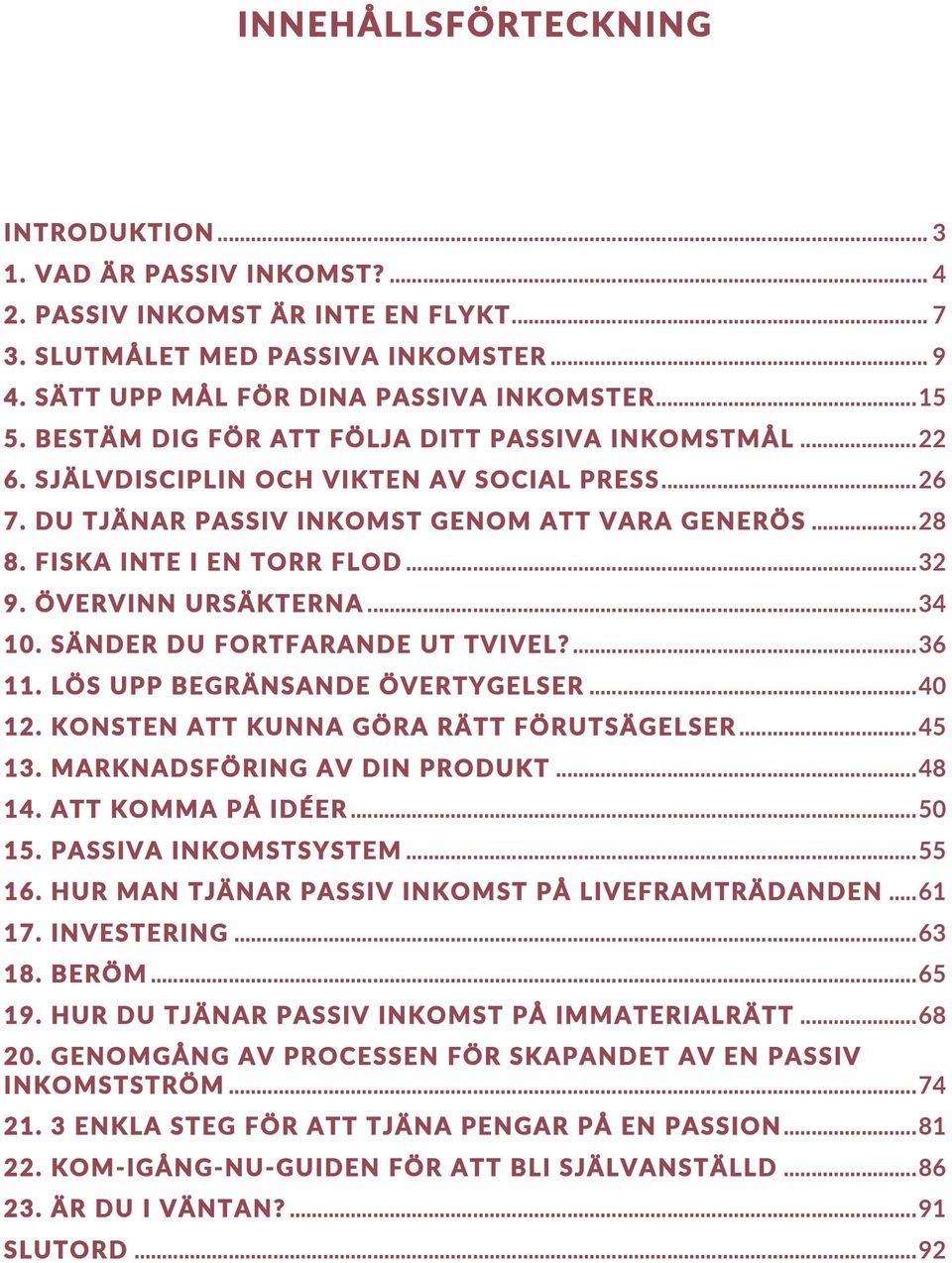 ÖVERVINN URSÄKTERNA... 34 10. SÄNDER DU FORTFARANDE UT TVIVEL?... 36 11. LÖS UPP BEGRÄNSANDE ÖVERTYGELSER... 40 12. KONSTEN ATT KUNNA GÖRA RÄTT FÖRUTSÄGELSER... 45 13. MARKNADSFÖRING AV DIN PRODUKT.