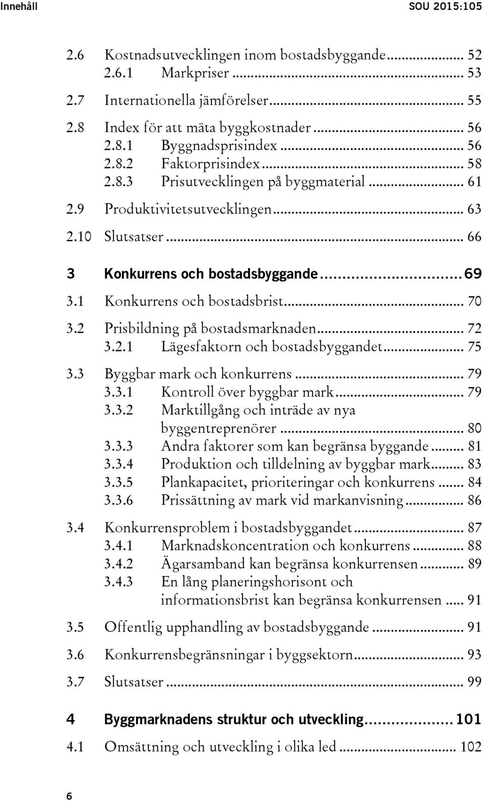 1 Konkurrens och bostadsbrist... 70 3.2 Prisbildning på bostadsmarknaden... 72 3.2.1 Lägesfaktorn och bostadsbyggandet... 75 3.3 Byggbar mark och konkurrens... 79 3.3.1 Kontroll över byggbar mark.