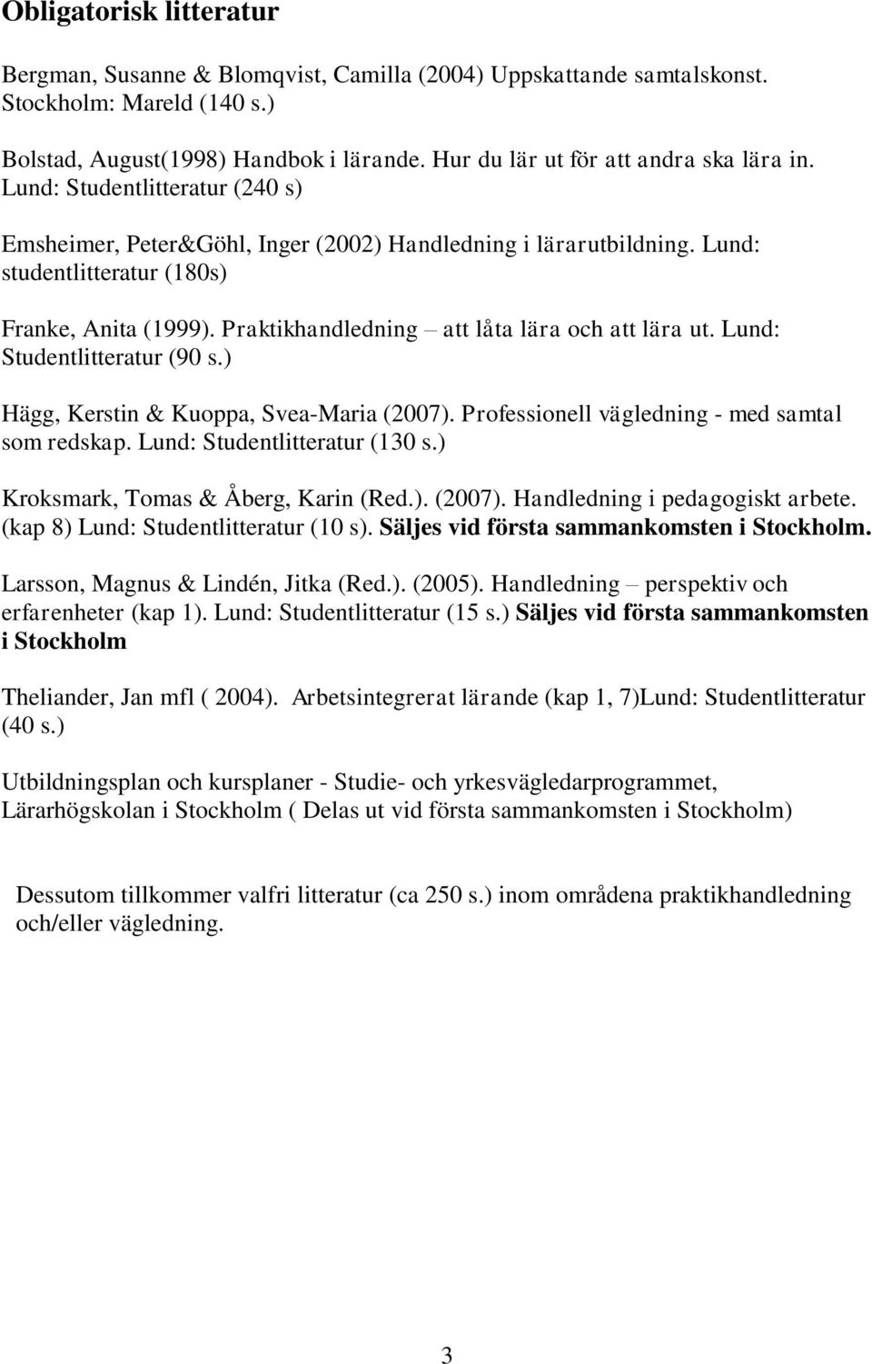 Praktikhandledning att låta lära och att lära ut. Lund: Studentlitteratur (90 s.) Hägg, Kerstin & Kuoppa, Svea-Maria (2007). Professionell vägledning - med samtal som redskap.