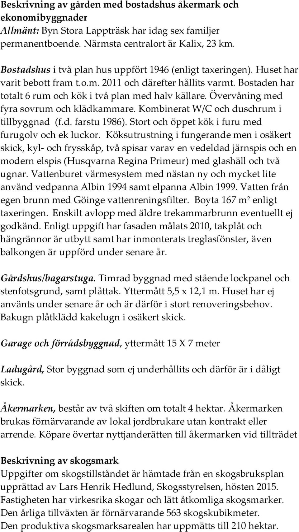 Övervåning med fyra ovrum och klädkammare. Kombinerat W/C och duchrum i tillbyggnad (f.d. fartu 1986). Stort och öppet kök i furu med furugolv och ek luckor.