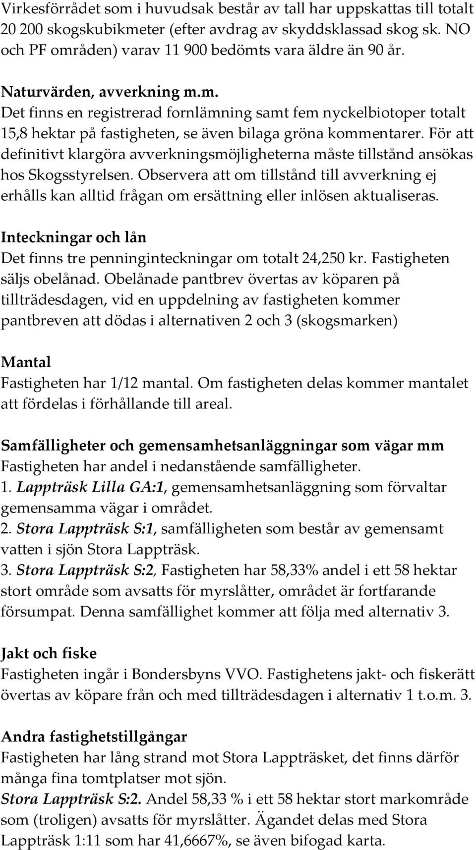 För att definitivt klargöra avverkningmöjligheterna måte tilltånd anöka ho Skogtyrelen. Obervera att om tilltånd till avverkning ej erhåll kan alltid frågan om erättning eller inlöen aktualiera.