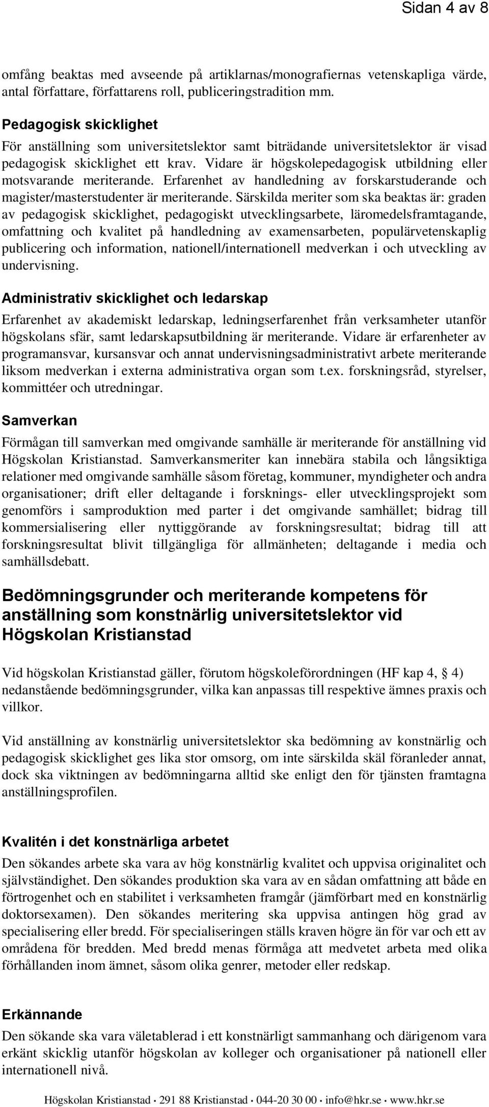 Vidare är högskolepedagogisk utbildning eller motsvarande meriterande. Erfarenhet av handledning av forskarstuderande och magister/masterstudenter är meriterande.