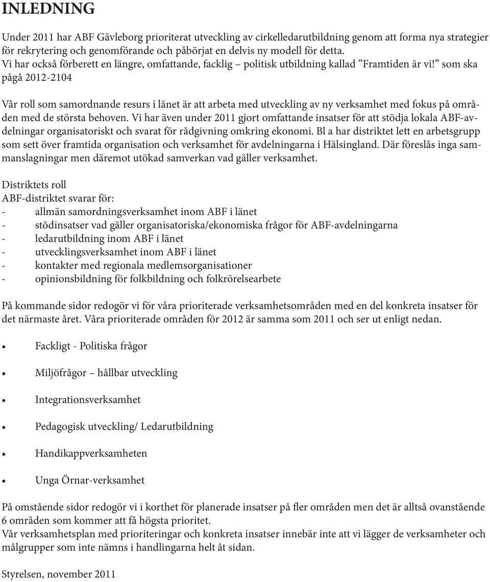som ska pågå 2012-2104 Vår roll som samordnande resurs i länet är att arbeta med utveckling av ny verksamhet med fokus på områden med de största behoven.