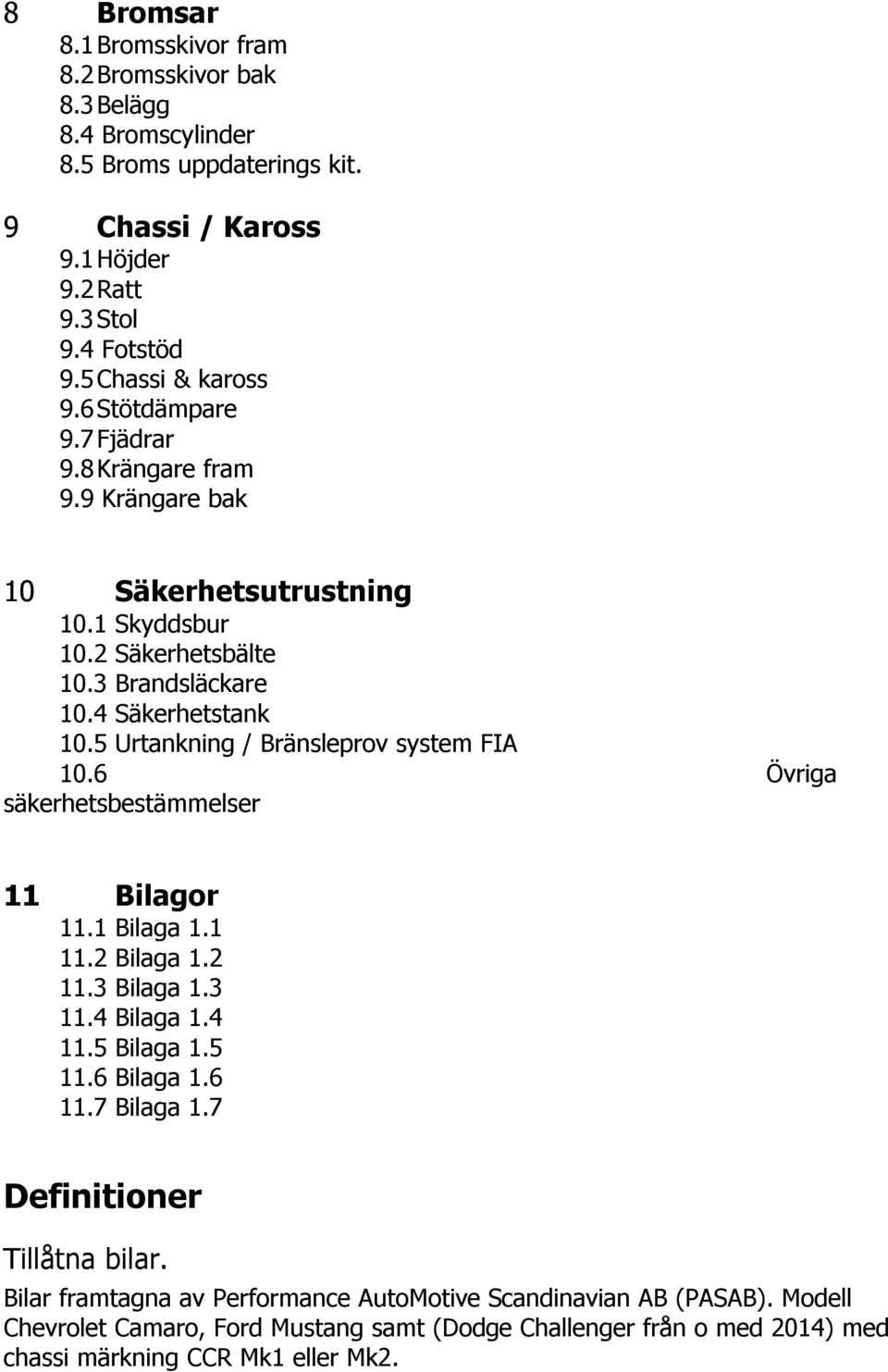 5 Urtankning / Bränsleprov system FIA 10.6 Övriga säkerhetsbestämmelser 11 Bilagor 11.1 Bilaga 1.1 11.2 Bilaga 1.2 11.3 Bilaga 1.3 11.4 Bilaga 1.4 11.5 Bilaga 1.5 11.6 Bilaga 1.6 11.