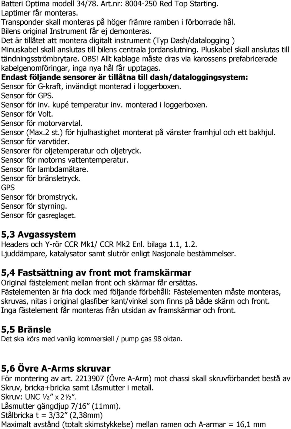 Allt kablage måste dras via karossens prefabricerade kabelgenomföringar, inga nya hål får upptagas.