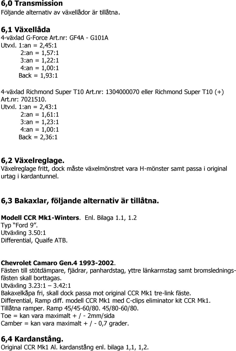 1:an = 2,43:1 2:an = 1,61:1 3:an = 1,23:1 4:an = 1,00:1 Back = 2,36:1 6,2 Växelreglage. Växelreglage fritt, dock måste växelmönstret vara H-mönster samt passa i original urtag i kardantunnel.