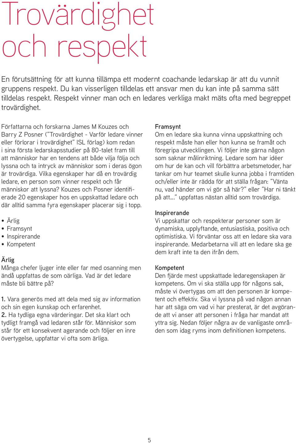 Författarna och forskarna James M Kouzes och Barry Z Posner ( Trovärdighet - Varför ledare vinner eller förlorar i trovärdighet ISL förlag) kom redan i sina första ledarskapsstudier på 80-talet fram