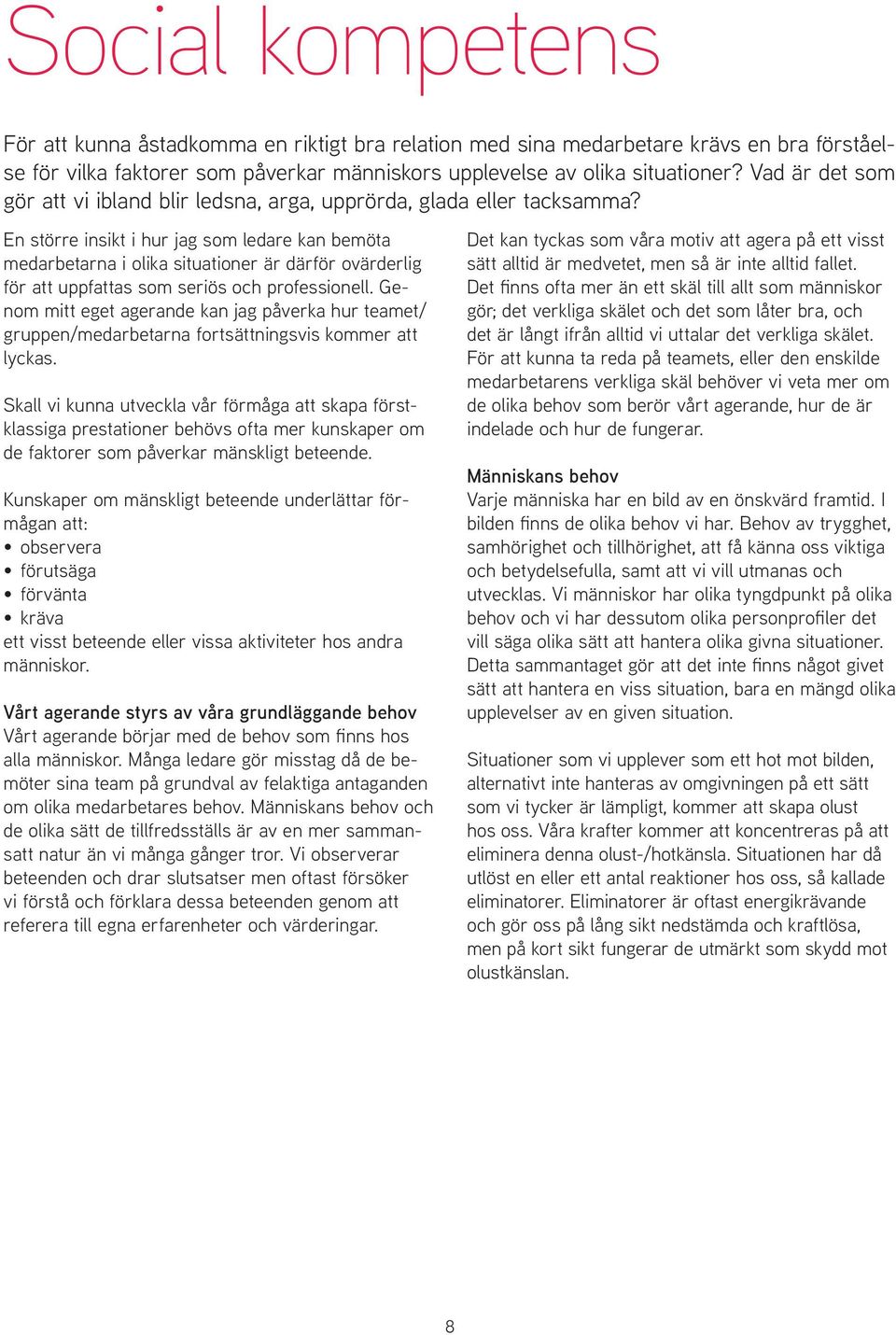 En större insikt i hur jag som ledare kan bemöta medarbetarna i olika situationer är därför ovärderlig för att uppfattas som seriös och professionell.