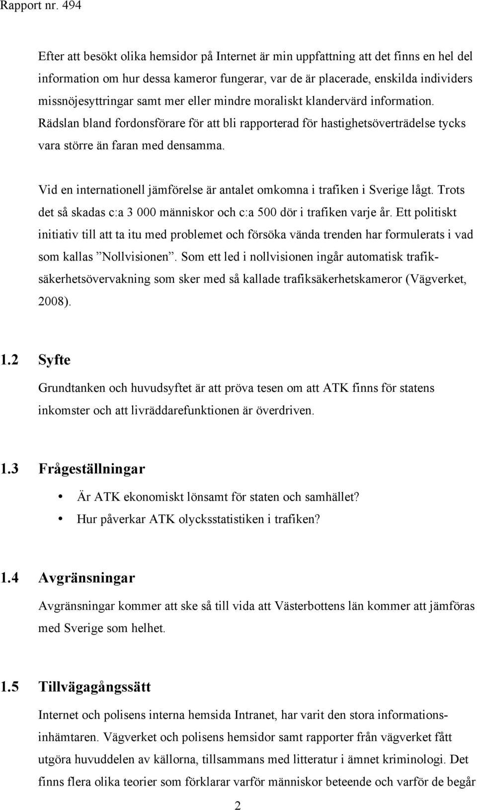 Vid en internationell jämförelse är antalet omkomna i trafiken i Sverige lågt. Trots det så skadas c:a 3 000 människor och c:a 500 dör i trafiken varje år.