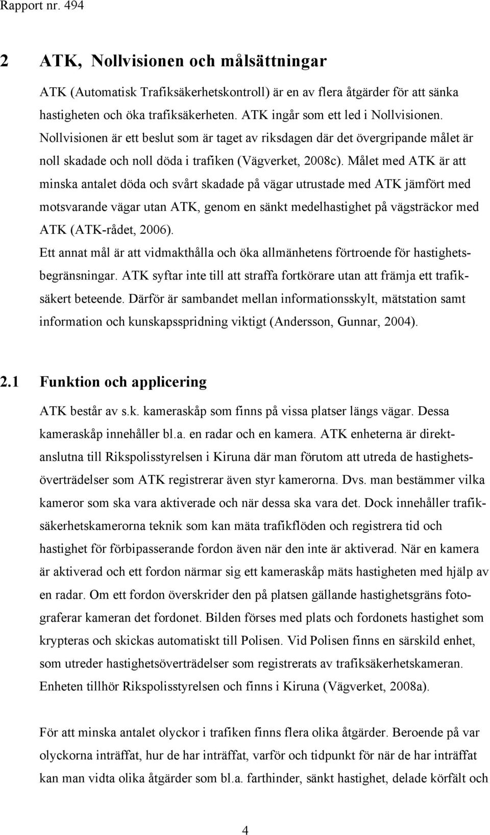 Målet med ATK är att minska antalet döda och svårt skadade på vägar utrustade med ATK jämfört med motsvarande vägar utan ATK, genom en sänkt medelhastighet på vägsträckor med ATK (ATK-rådet, 2006).