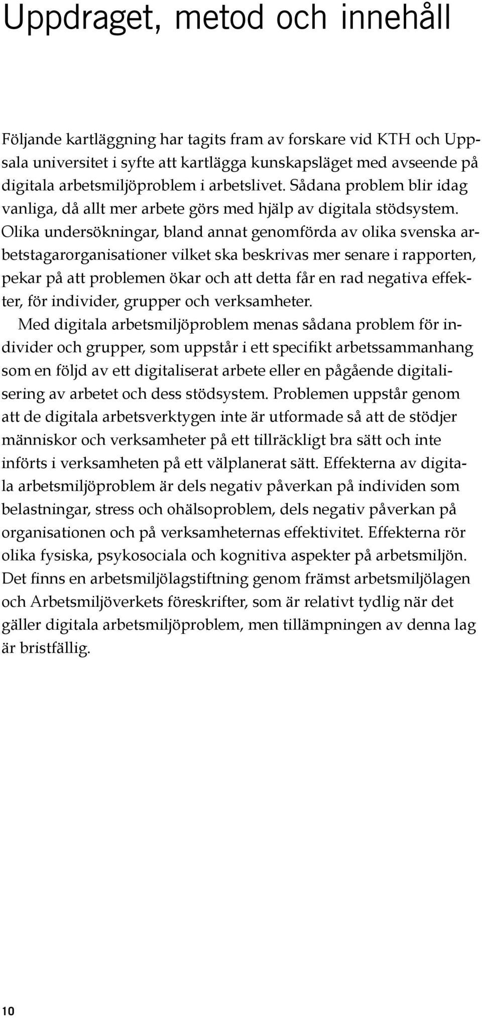 Olika undersökningar, bland annat genomförda av olika svenska arbetstagarorganisationer vilket ska beskrivas mer senare i rapporten, pekar på att problemen ökar och att detta får en rad negativa
