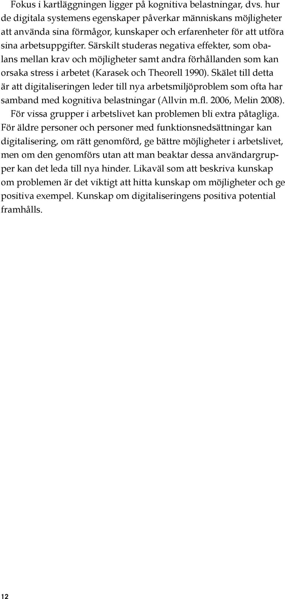 Särskilt studeras negativa effekter, som obalans mellan krav och möjligheter samt andra förhållanden som kan orsaka stress i arbetet (Karasek och Theorell 1990).