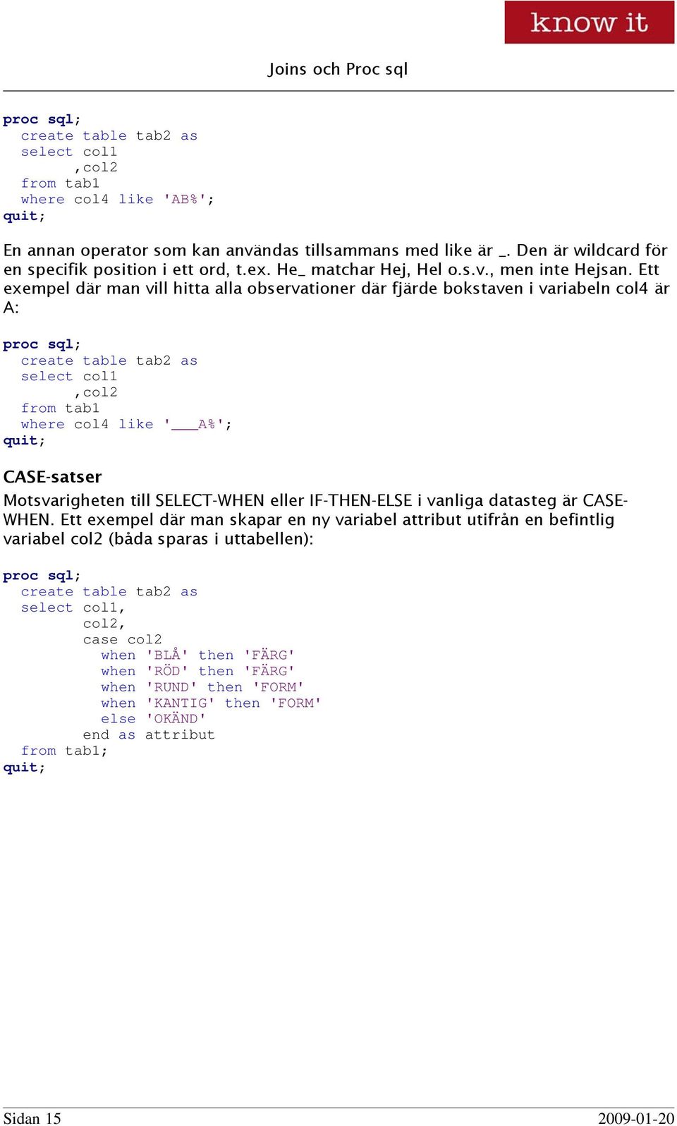Ett exempel där man vill hitta alla observationer där fjärde bokstaven i variabeln col4 är A: create table tab2 as select col1,col2 from tab1 where col4 like ' A%'; CASE-satser Motsvarigheten till