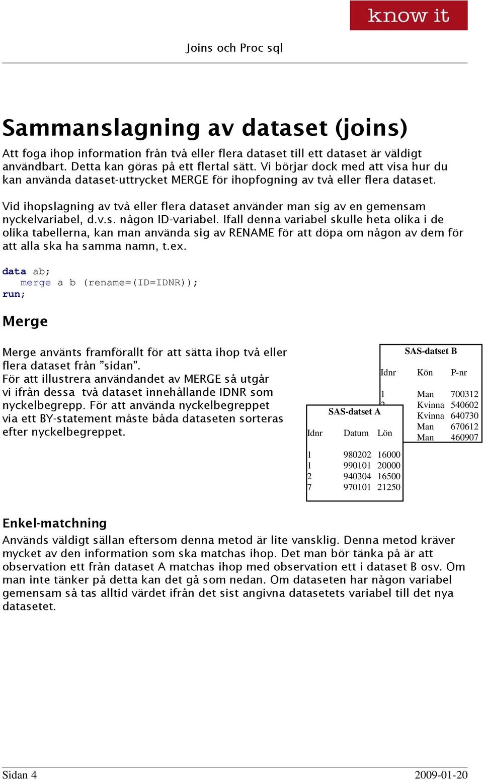 Vid ihopslagning av två eller flera dataset använder man sig av en gemensam nyckelvariabel, d.v.s. någon ID-variabel.