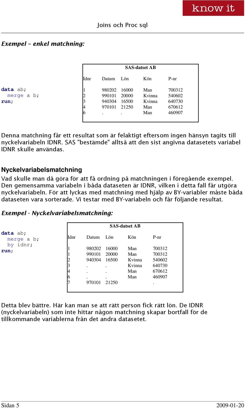 SAS bestämde alltså att den sist angivna datasetets variabel IDNR skulle användas. Nyckelvariabelsmatchning Vad skulle man då göra för att få ordning på matchningen i föregående exempel.