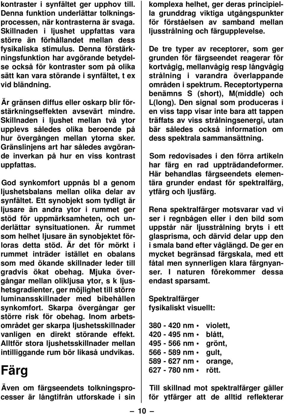 Denna förstärkningsfunktion har avgörande betydelse också för kontraster som på olika sätt kan vara störande i synfältet, t ex vid bländning.