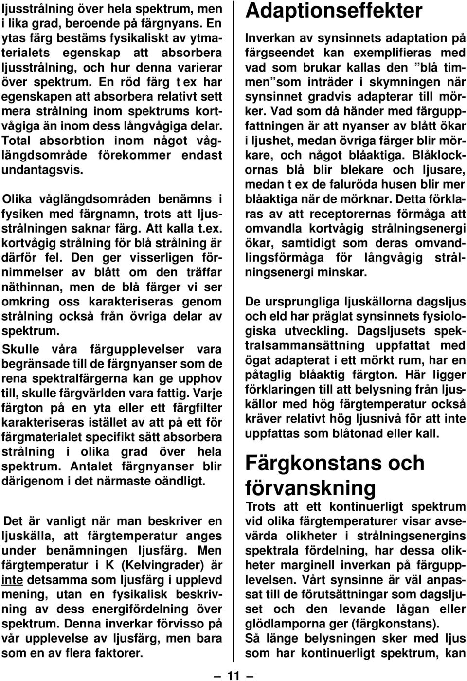 Total absorbtion inom något våglängdsområde förekommer endast undantagsvis. Olika våglängdsområden benämns i fysiken med färgnamn, trots att ljusstrålningen saknar färg. Att kalla t.ex.