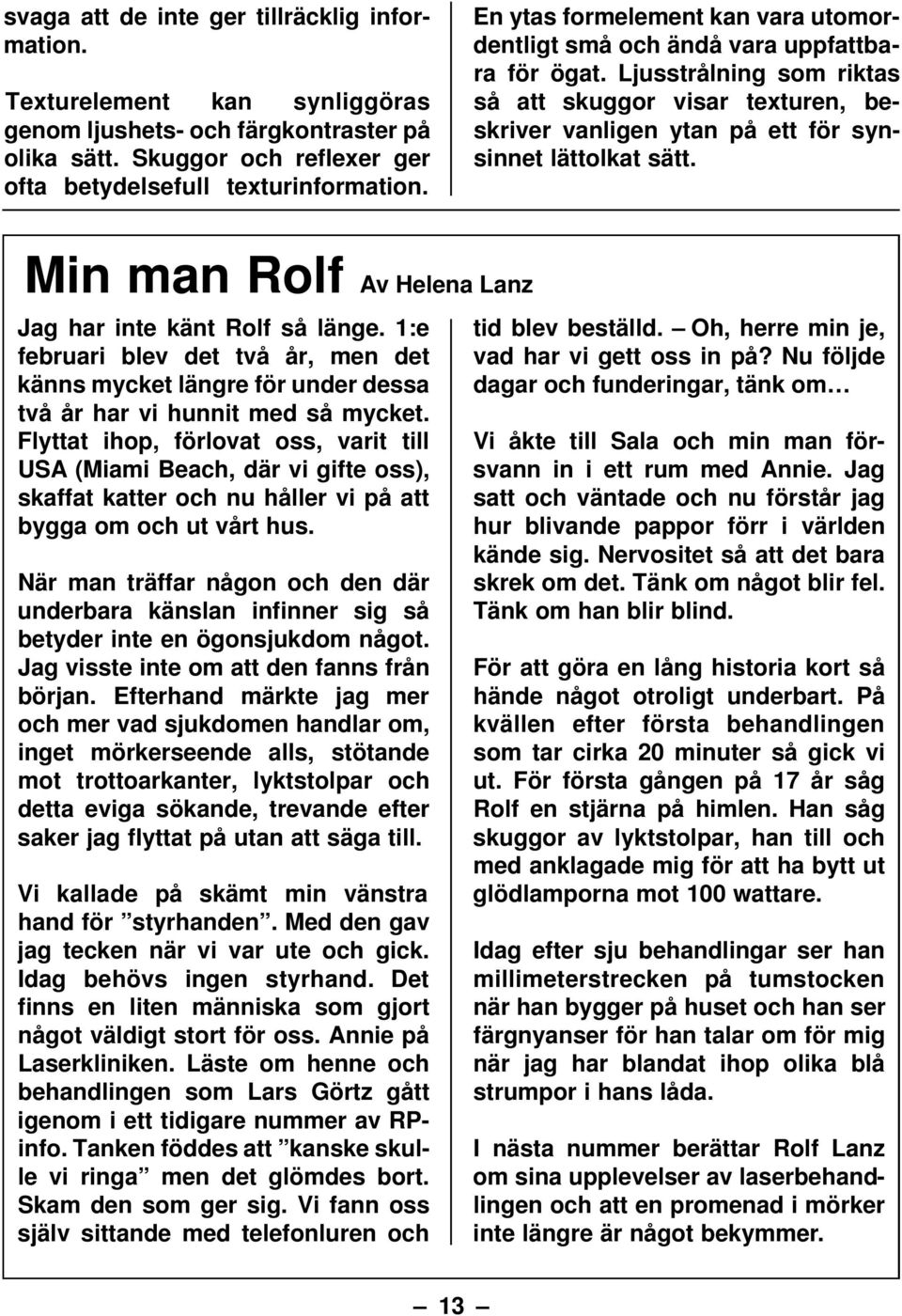 Min man Rolf Av Helena Lanz Jag har inte känt Rolf så länge. 1:e februari blev det två år, men det känns mycket längre för under dessa två år har vi hunnit med så mycket.