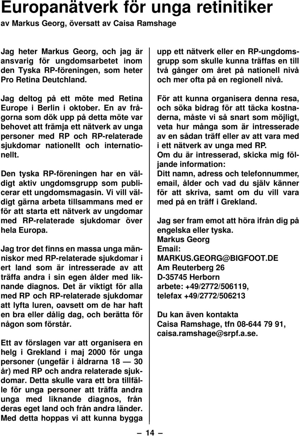 En av frågorna som dök upp på detta möte var behovet att främja ett nätverk av unga personer med RP och RP-relaterade sjukdomar nationellt och internationellt.