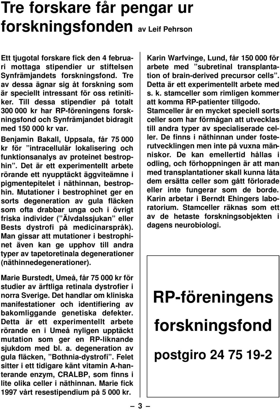 Till dessa stipendier på totalt 300 000 kr har RP-föreningens forskningsfond och Synfrämjandet bidragit med 150 000 kr var.