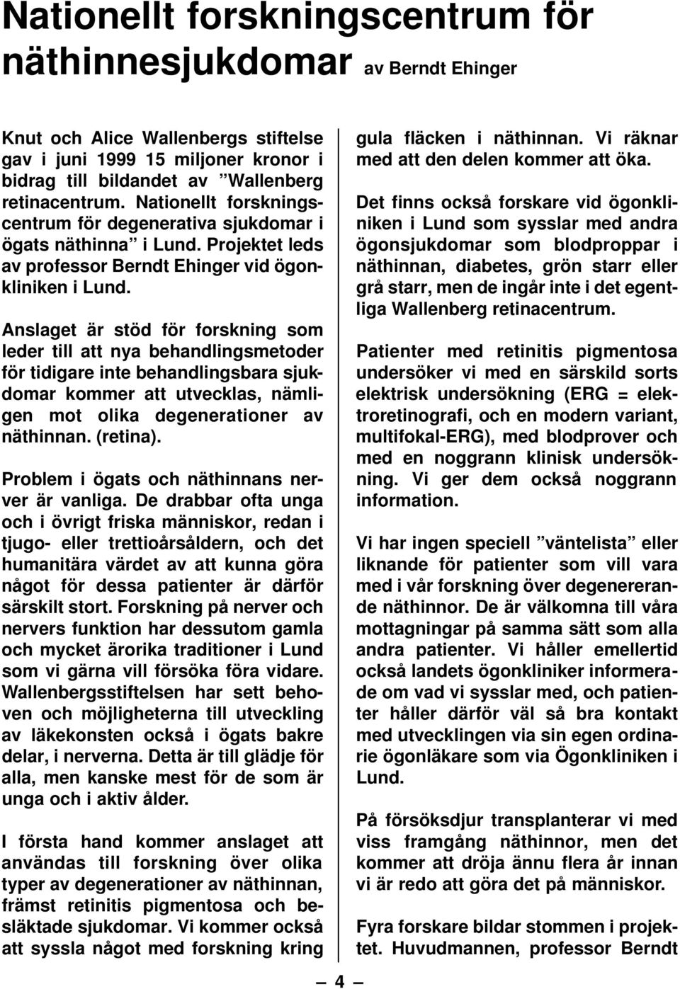 Anslaget är stöd för forskning som leder till att nya behandlingsmetoder för tidigare inte behandlingsbara sjukdomar kommer att utvecklas, nämligen mot olika degenerationer av näthinnan. (retina).