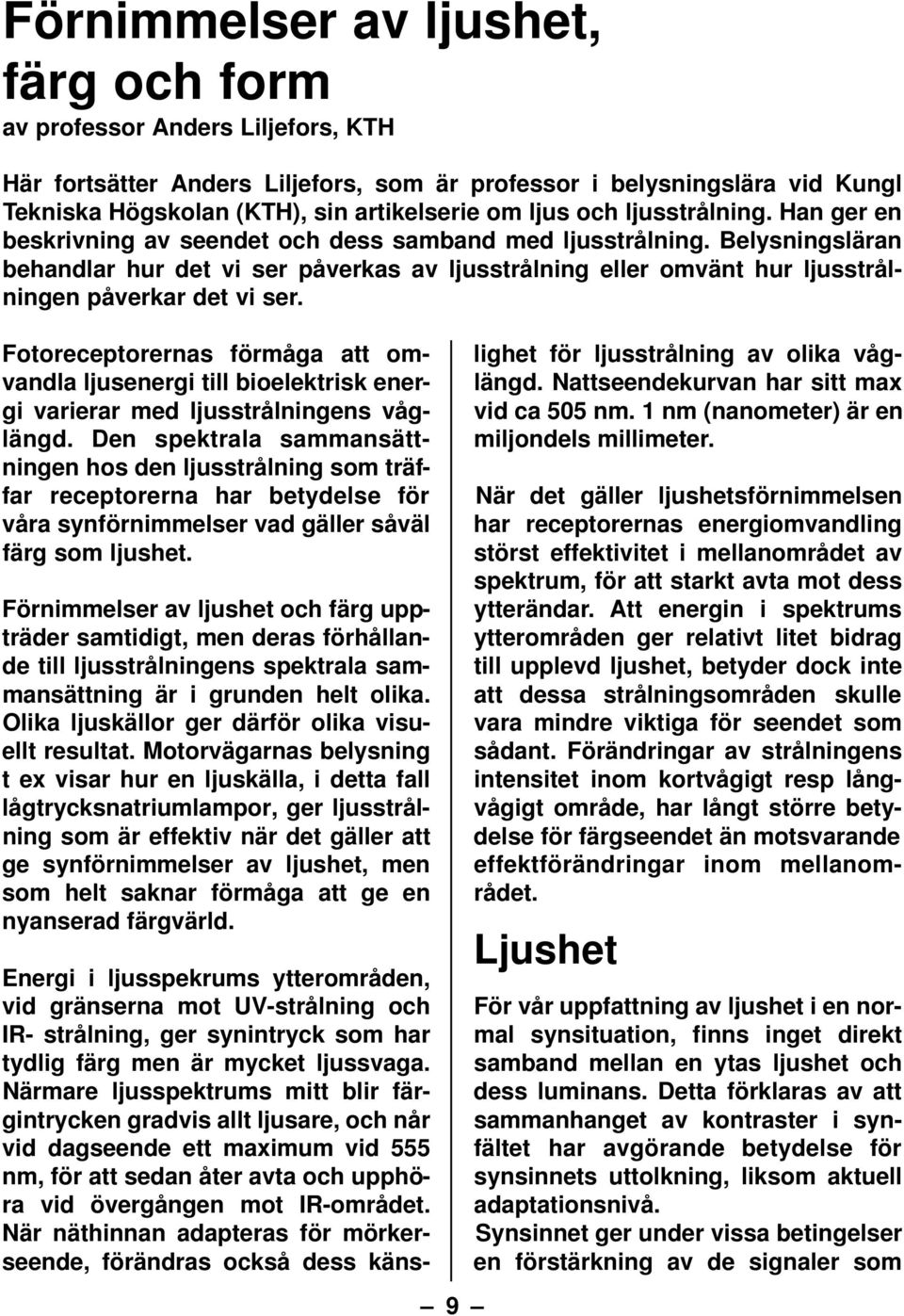 Belysningsläran behandlar hur det vi ser påverkas av ljusstrålning eller omvänt hur ljusstrålningen påverkar det vi ser.