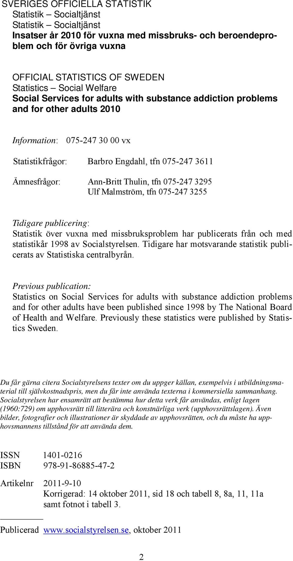 Ann-Britt Thulin, tfn 075-247 3295 Ulf Malmström, tfn 075-247 3255 Tidigare publicering: Statistik över vuxna med missbruksproblem har publicerats från och med statistikår 1998 av Socialstyrelsen.
