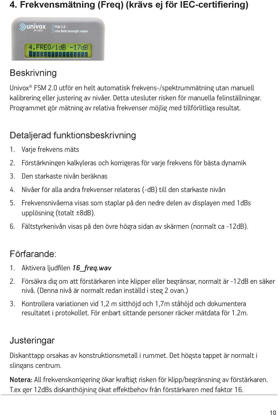 Förstärkningen kalkyleras och korrigeras för varje frekvens för bästa dynamik 3. Den starkaste nivån beräknas 4. Nivåer för alla andra frekvenser relateras (-db) till den starkaste nivån 5.