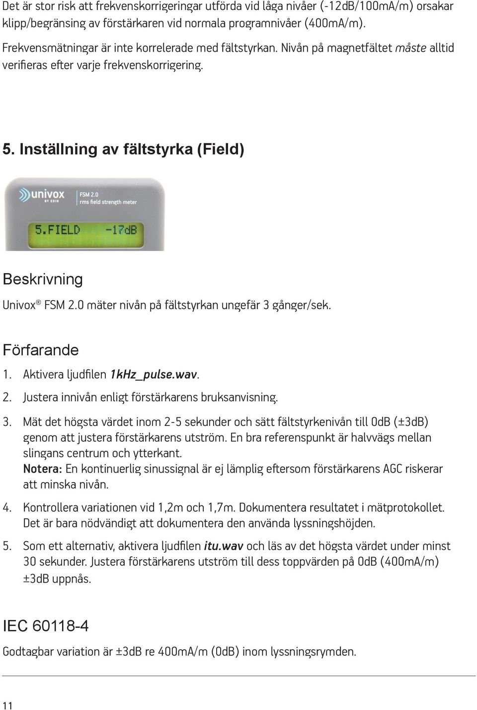 0 mäter nivån på fältstyrkan ungefär 3 gånger/sek. Förfarande 1. Aktivera ljudfilen 1kHz_pulse.wav. 2. Justera innivån enligt förstärkarens bruksanvisning. 3. Mät det högsta värdet inom 2-5 sekunder och sätt fältstyrkenivån till 0dB (±3dB) genom att justera förstärkarens utström.
