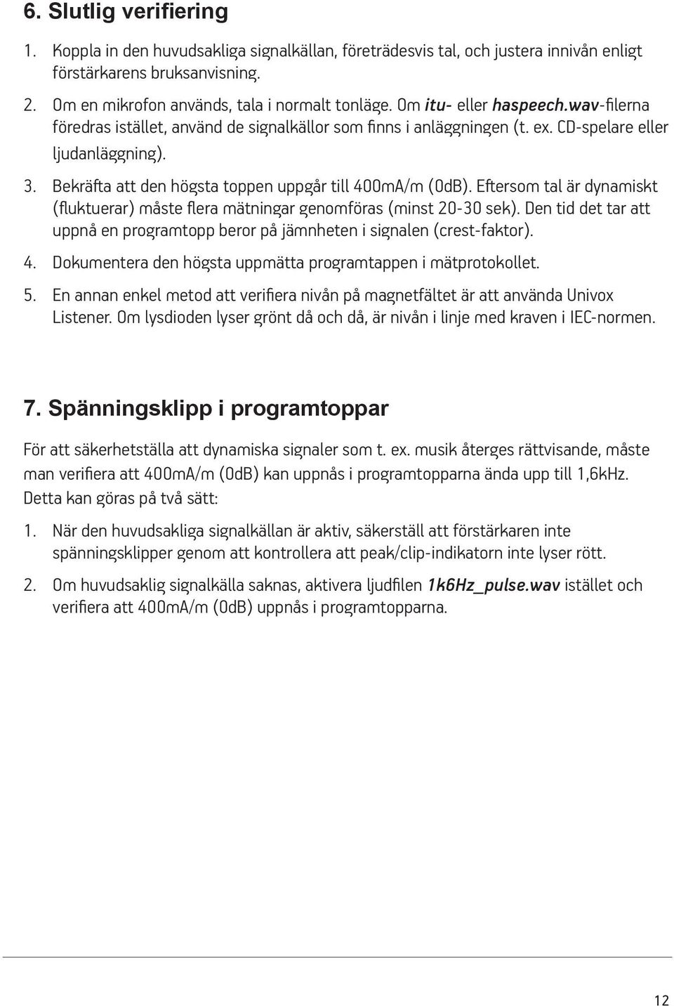 Bekräfta att den högsta toppen uppgår till 400mA/m (0dB). Eftersom tal är dynamiskt (fluktuerar) måste flera mätningar genomföras (minst 20-30 sek).